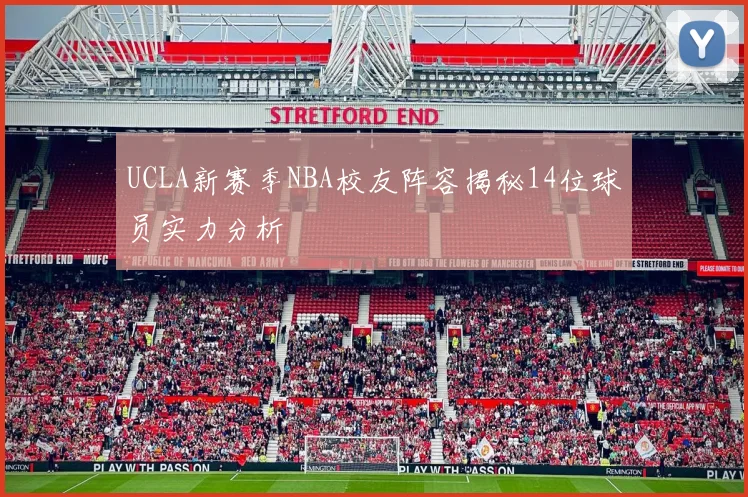 UCLA新赛季NBA校友阵容揭秘14位球员实力分析