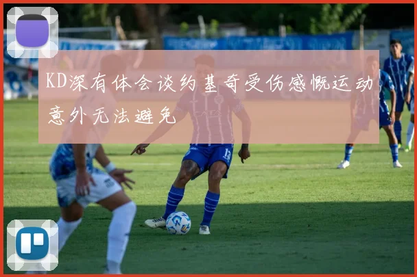 KD深有体会谈约基奇受伤感慨运动意外无法避免