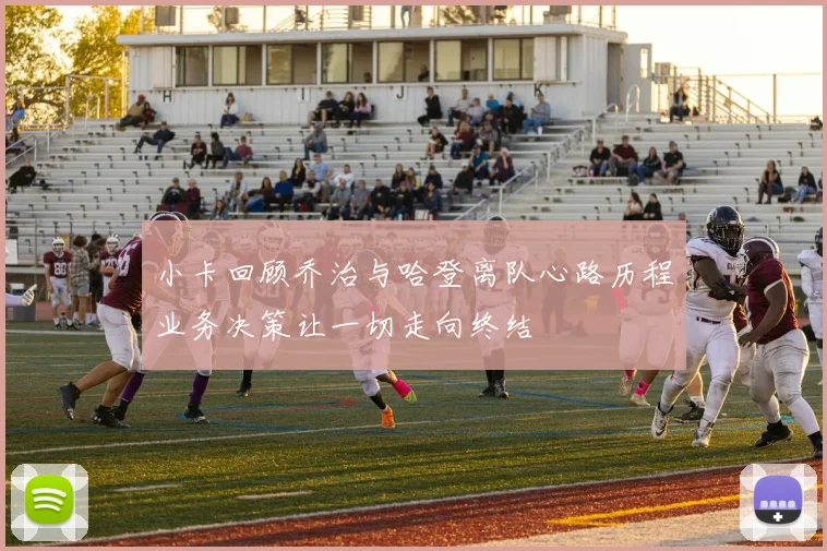 小卡回顾乔治与哈登离队心路历程业务决策让一切走向终结