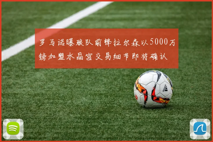 罗马诺曝狼队前锋拉尔森以5000万镑加盟水晶宫交易细节即将确认