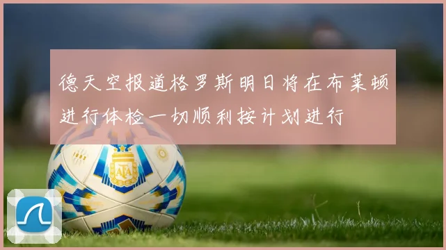 德天空报道格罗斯明日将在布莱顿进行体检一切顺利按计划进行