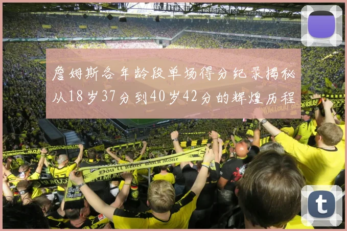 詹姆斯各年龄段单场得分纪录揭秘从18岁37分到40岁42分的辉煌历程