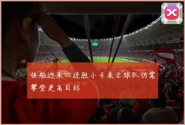 快船迎来四连胜小卡表示球队仍需攀登更高目标