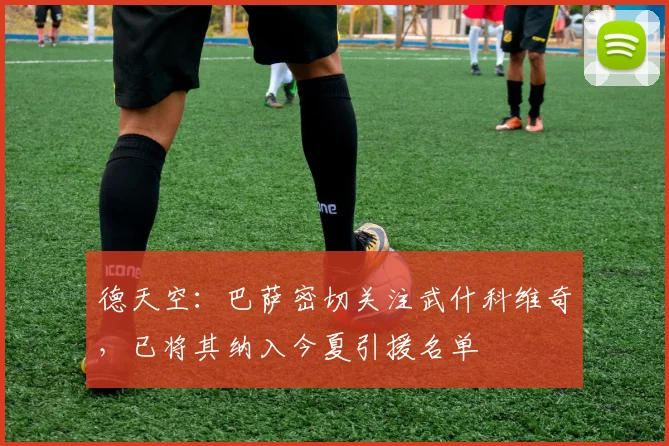 德天空：巴萨密切关注武什科维奇，已将其纳入今夏引援名单