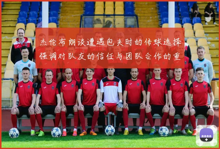 杰伦布朗谈遭遇包夹时的传球选择强调对队友的信任与团队合作的重要性